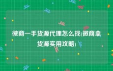微商一手货源代理怎么找(微商拿货源实用攻略)