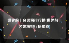 世界前十名奶粉排行榜(世界前十名奶粉排行榜揭晓)