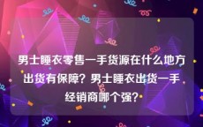 男士睡衣零售一手货源在什么地方出货有保障？男士睡衣出货一手经销商哪个强？