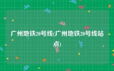 广州地铁20号线(广州地铁20号线站点)
