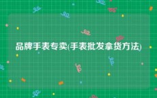 品牌手表专卖(手表批发拿货方法)