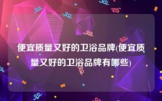 便宜质量又好的卫浴品牌(便宜质量又好的卫浴品牌有哪些)