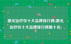 激光治疗仪十大品牌排行榜(激光治疗仪十大品牌排行榜前十名)