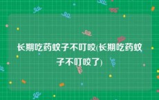 长期吃药蚊子不叮咬(长期吃药蚊子不叮咬了)