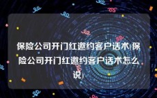 保险公司开门红邀约客户话术(保险公司开门红邀约客户话术怎么说)