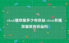 tiktok播放量多少有收益 tiktok有播放量就有收益吗
