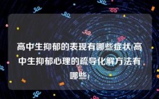 高中生抑郁的表现有哪些症状(高中生抑郁心理的疏导化解方法有哪些)