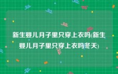新生婴儿月子里只穿上衣吗(新生婴儿月子里只穿上衣吗冬天)
