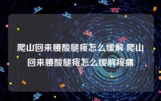 爬山回来腰酸腿疼怎么缓解 爬山回来腰酸腿疼怎么缓解疼痛