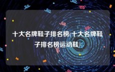 十大名牌鞋子排名榜(十大名牌鞋子排名榜运动鞋)