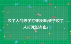 咬了人的蚊子打死没血(蚊子咬了人打死没有血)