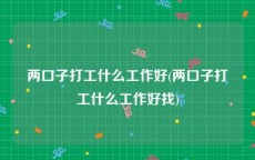 两口子打工什么工作好(两口子打工什么工作好找)