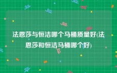 法恩莎与恒洁哪个马桶质量好(法恩莎和恒洁马桶哪个好)
