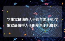 学生党最值得入手的苹果手机(学生党最值得入手的苹果手机推荐)