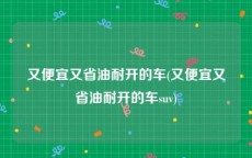 又便宜又省油耐开的车(又便宜又省油耐开的车suv)