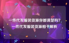 一件代发服装货源你都清楚吗？一件代发服装货源相干解析