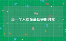 当一个人处在最低谷的时候