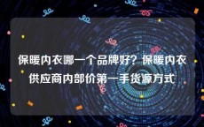 保暖内衣哪一个品牌好？保暖内衣供应商内部价第一手货源方式