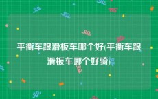 平衡车跟滑板车哪个好(平衡车跟滑板车哪个好骑)