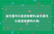 益生菌可以促进排便吗(益生菌可以促进排便吗小孩)