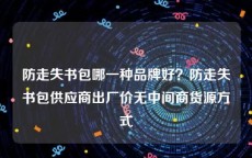 防走失书包哪一种品牌好？防走失书包供应商出厂价无中间商货源方式
