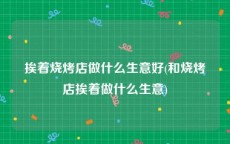 挨着烧烤店做什么生意好(和烧烤店挨着做什么生意)