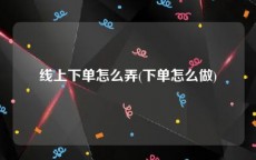 线上下单怎么弄(下单怎么做)
