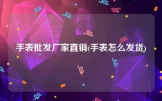 手表批发厂家直销(手表怎么发货)