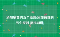 添加辅食的五个原则(添加辅食的五个原则 循序渐进)