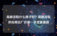 高跟凉鞋什么牌子好？高跟凉鞋供应商出厂价第一手货源通道