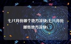 七八月份哪个地方凉快(七八月份哪些地方凉快)
