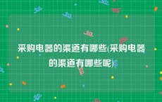 采购电器的渠道有哪些(采购电器的渠道有哪些呢)