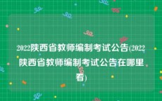 2022陕西省教师编制考试公告(2022陕西省教师编制考试公告在哪里看)