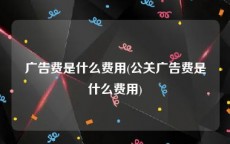 广告费是什么费用(公关广告费是什么费用)