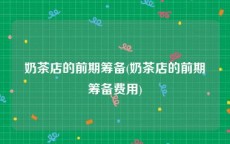 奶茶店的前期筹备(奶茶店的前期筹备费用)