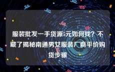 服装批发一手货源5元如何找？不藏了揭秘南通男女服装厂商平价购货步骤