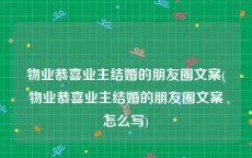 物业恭喜业主结婚的朋友圈文案(物业恭喜业主结婚的朋友圈文案怎么写)