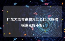 广东大族粤铭激光怎么样(大族粤铭激光好不好)