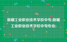 新疆工业职业技术学校中专(新疆工业职业技术学校中专专业)