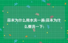 蒜末为什么用水洗一遍(蒜末为什么要洗一下)