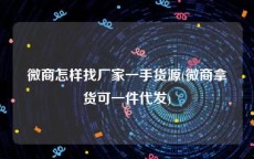 微商怎样找厂家一手货源(微商拿货可一件代发)