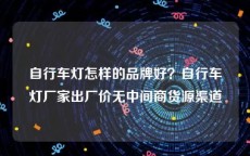 自行车灯怎样的品牌好？自行车灯厂家出厂价无中间商货源渠道