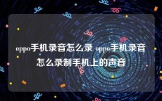 oppo手机录音怎么录 oppo手机录音怎么录制手机上的声音