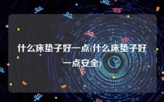 什么床垫子好一点(什么床垫子好一点安全)