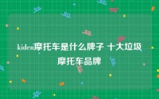 kiden摩托车是什么牌子 十大垃圾摩托车品牌