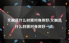 文胸选什么材质对身体好(文胸选什么材质对身体好一点)