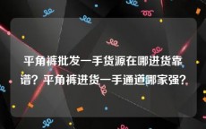 平角裤批发一手货源在哪进货靠谱？平角裤进货一手通道哪家强？