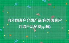 向外国客户介绍产品(向外国客户介绍产品免费ppt模)