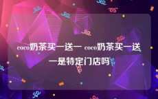 coco奶茶买一送一 coco奶茶买一送一是特定门店吗