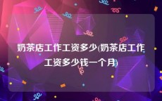 奶茶店工作工资多少(奶茶店工作工资多少钱一个月)